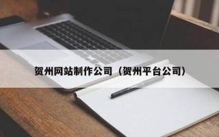 乐山贺州网站制作公司（贺州平台公司）